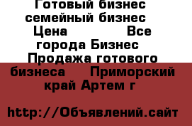 Готовый бизнес (семейный бизнес) › Цена ­ 10 000 - Все города Бизнес » Продажа готового бизнеса   . Приморский край,Артем г.